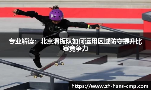专业解读：北京滑板队如何运用区域防守提升比赛竞争力